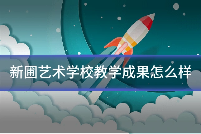 新圃艺术学校教学成果怎么样