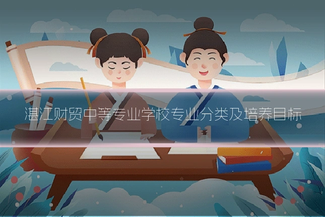 湛江财贸中等专业学校专业分类及培养目标