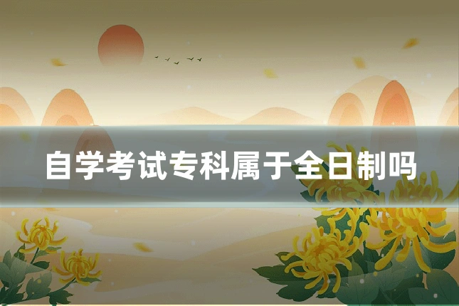 自学考试专科属于全日制吗