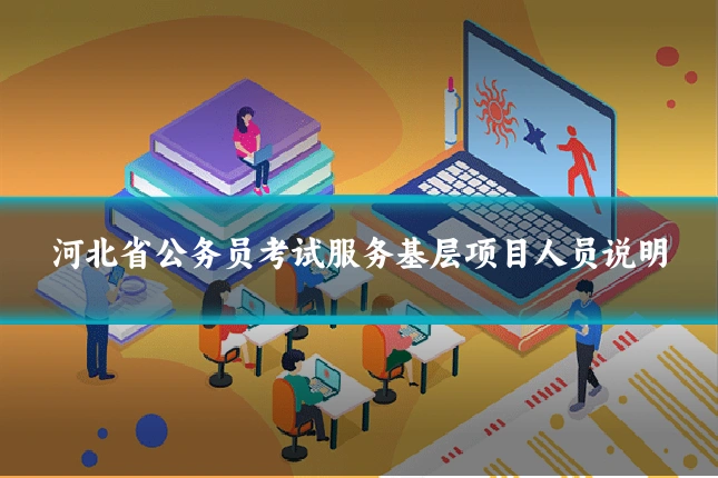 河北省公务员考试服务基层项目人员说明