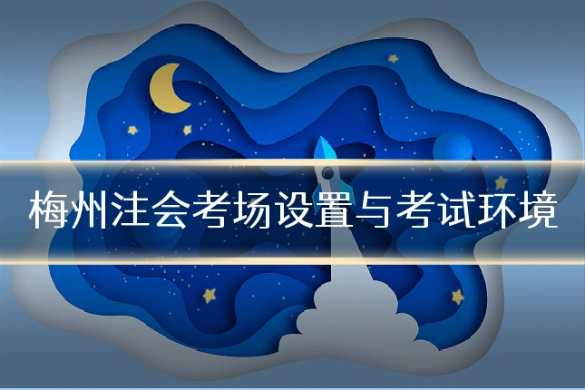 梅州注会考场设置与考试环境