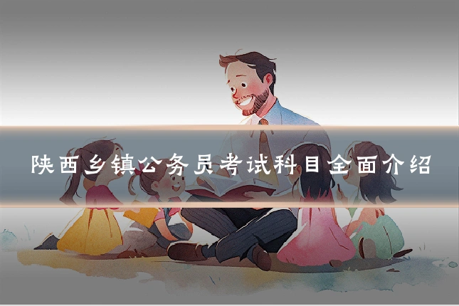 陕西乡镇公务员考试科目全面介绍