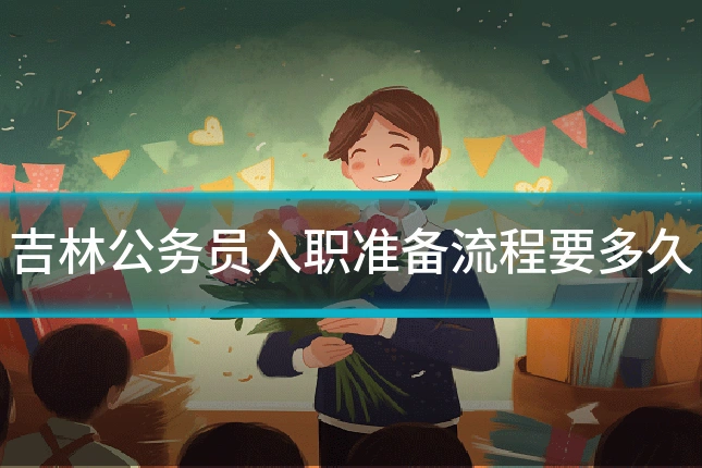 吉林公务员入职准备流程要多久
