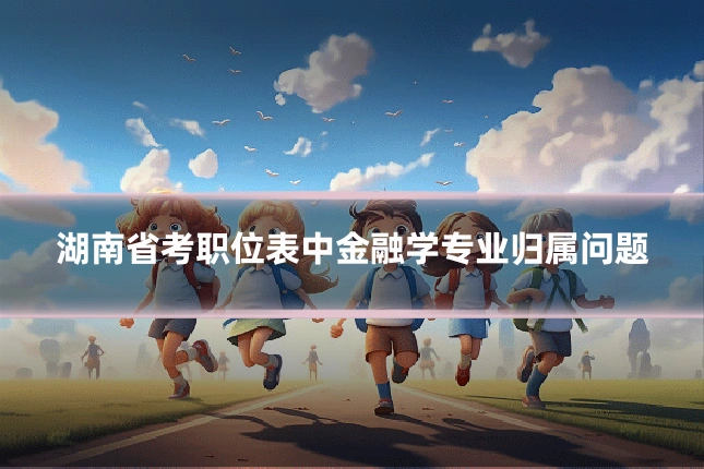 湖南省考职位表中金融学专业归属问题