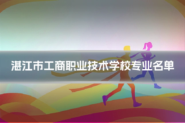 湛江市工商职业技术学校专业名单
