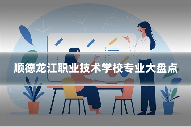 顺德龙江职业技术学校专业大盘点