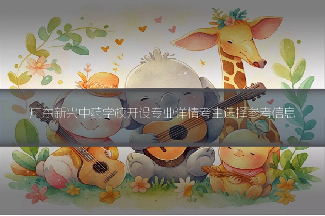 广东新兴中药学校开设专业详情考生选择参考信息