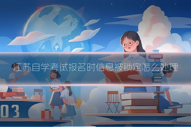 江苏自学考试报名时信息被锁定怎么处理