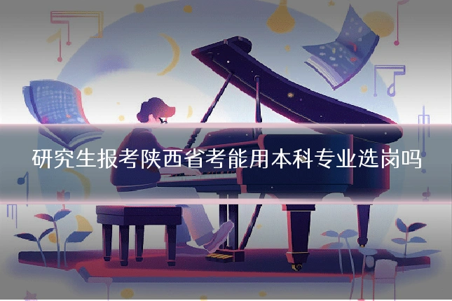 研究生报考陕西省考能用本科专业选岗吗