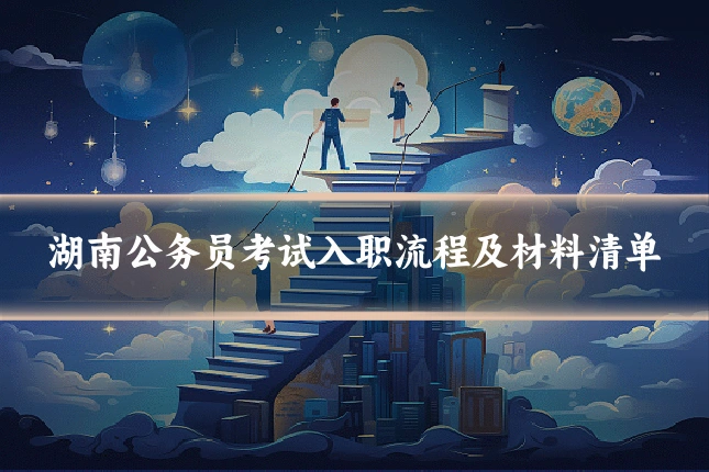 湖南公务员考试入职流程及材料清单