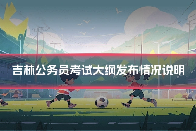 吉林公务员考试大纲发布情况说明