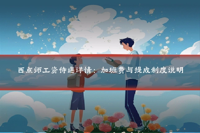 西点师工资待遇详情：加班费与提成制度说明