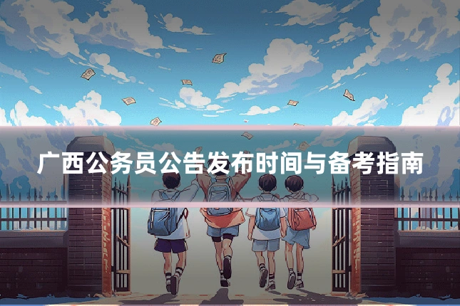 广西公务员公告发布时间与备考指南