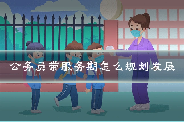 公务员带服务期怎么规划发展