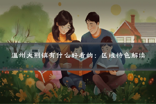 温州大荆镇有什么好看的：区域特色解读