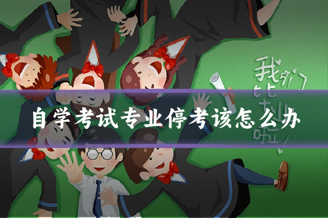自学考试专业停考该怎么办