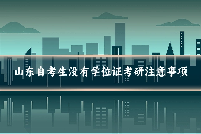 山东自考生没有学位证考研注意事项