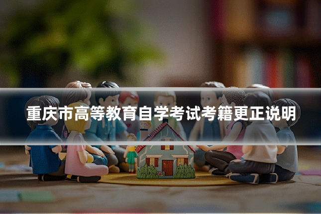 重庆市高等教育自学考试考籍更正说明