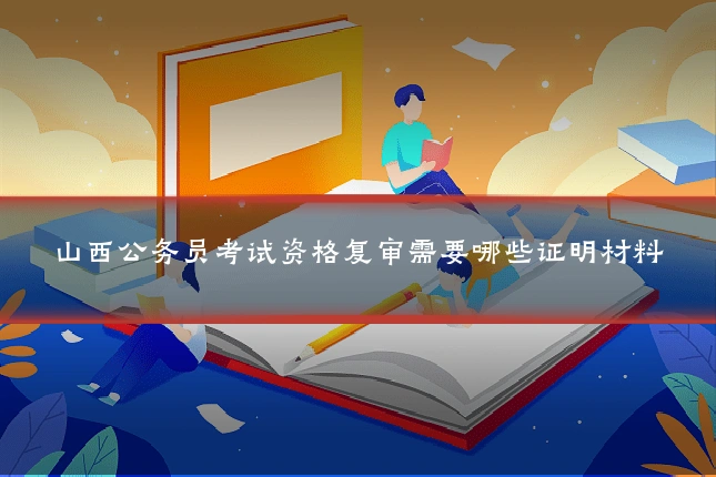山西公务员考试资格复审需要哪些证明材料