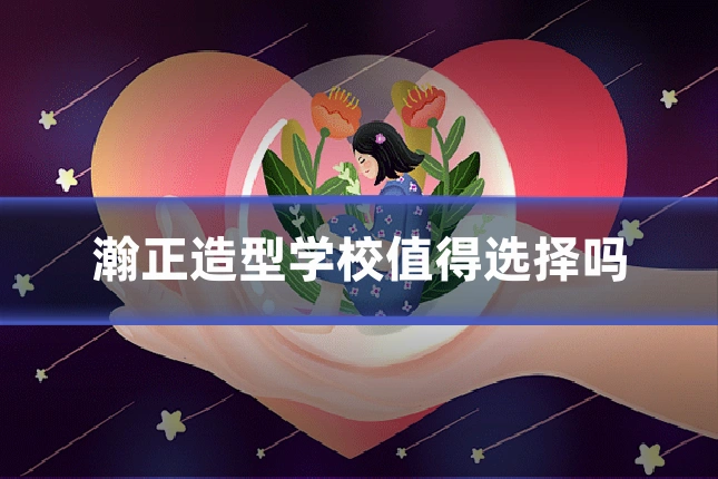 瀚正造型学校值得选择吗
