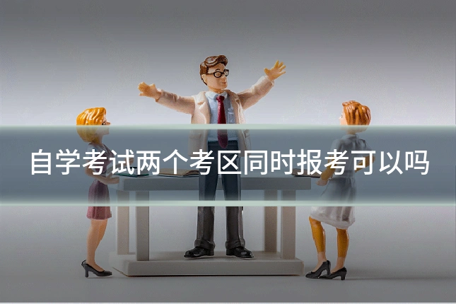 自学考试两个考区同时报考可以吗