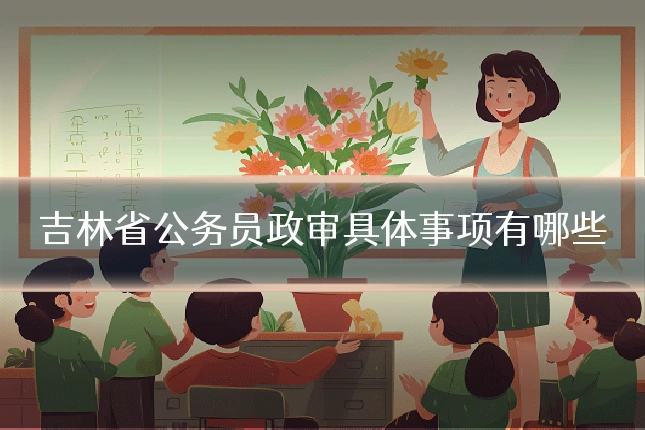 吉林省公务员政审具体事项有哪些