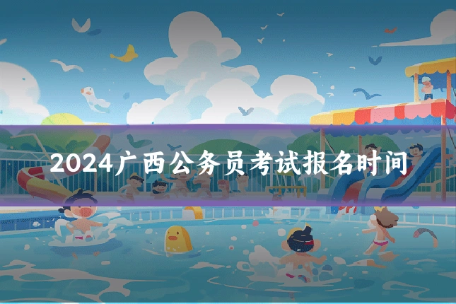 2024广西公务员考试报名时间