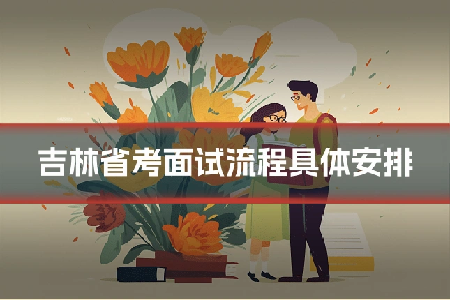 吉林省考面试流程具体安排