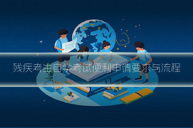 残疾考生自学考试便利申请要求与流程