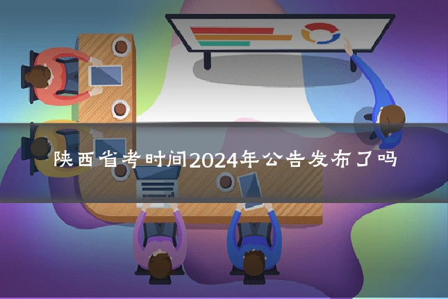 陕西省考时间2024年公告发布了吗