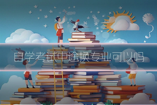 自学考试中途换专业可以吗