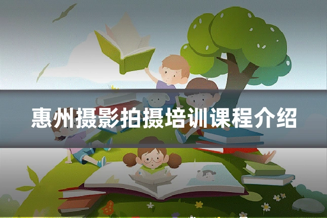 惠州摄影拍摄培训课程介绍