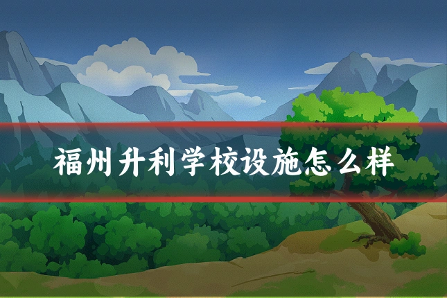 福州升利学校设施怎么样