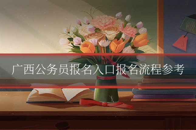 广西公务员报名入口报名流程参考