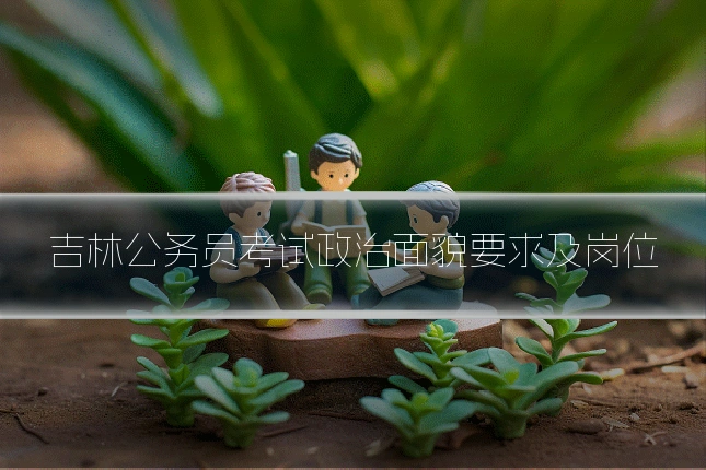吉林公务员考试政治面貌要求及岗位