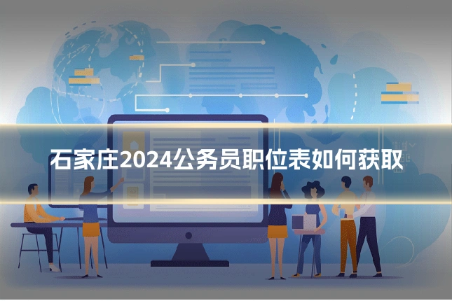 石家庄2024公务员职位表如何获取
