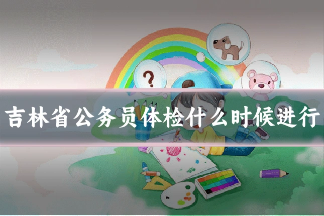 吉林省公务员体检什么时候进行