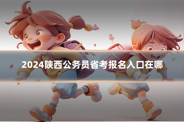 2024陕西公务员省考报名入口在哪