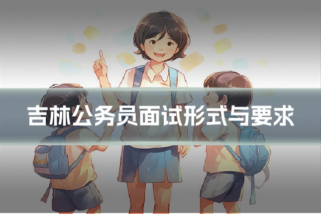 吉林公务员面试形式与要求
