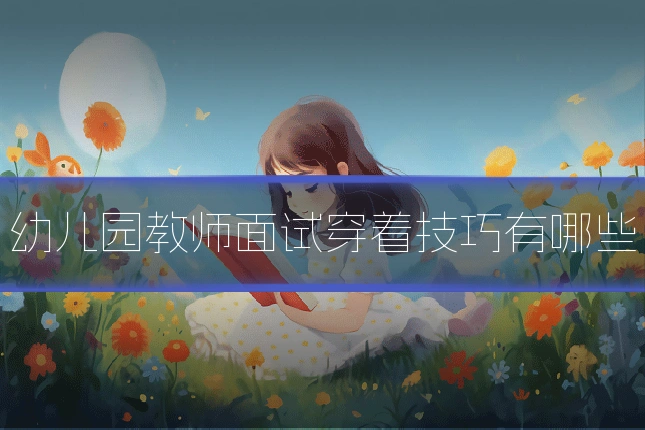 幼儿园教师面试穿着技巧有哪些