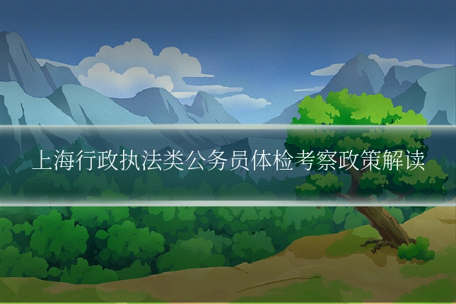 上海行政执法类公务员体检考察政策解读