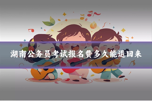 湖南公务员考试报名费多久能退回来