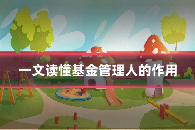 一文读懂基金管理人的作用