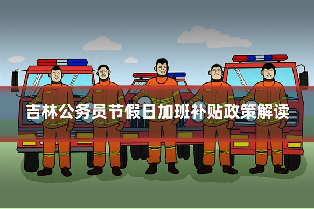 吉林公务员节假日加班补贴政策解读