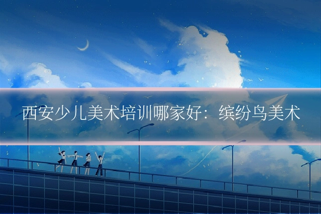 西安少儿美术培训哪家好:缤纷鸟美术
