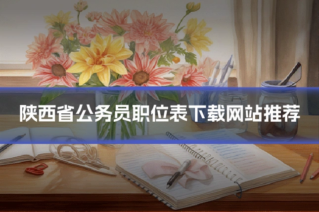 陕西省公务员职位表下载网站推荐