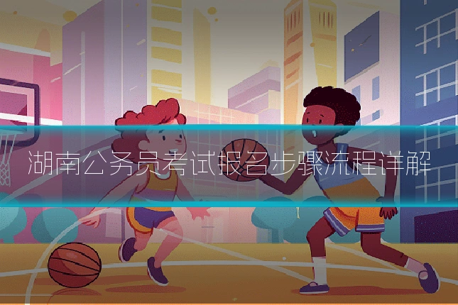湖南公务员考试报名步骤流程详解