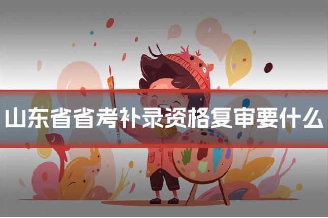 山东省省考补录资格复审要什么