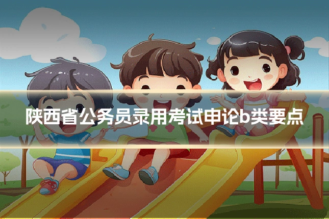 陕西省公务员录用考试申论b类要点