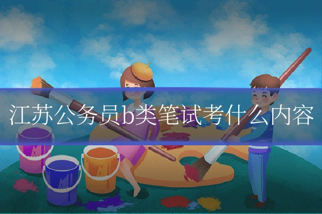 江苏公务员b类笔试考什么内容